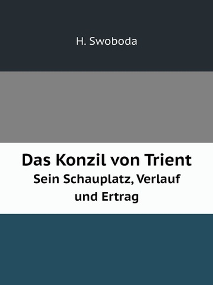 Das Konzil von Trient. Sein Schauplatz, Verlauf und Ertrag | H. Swoboda