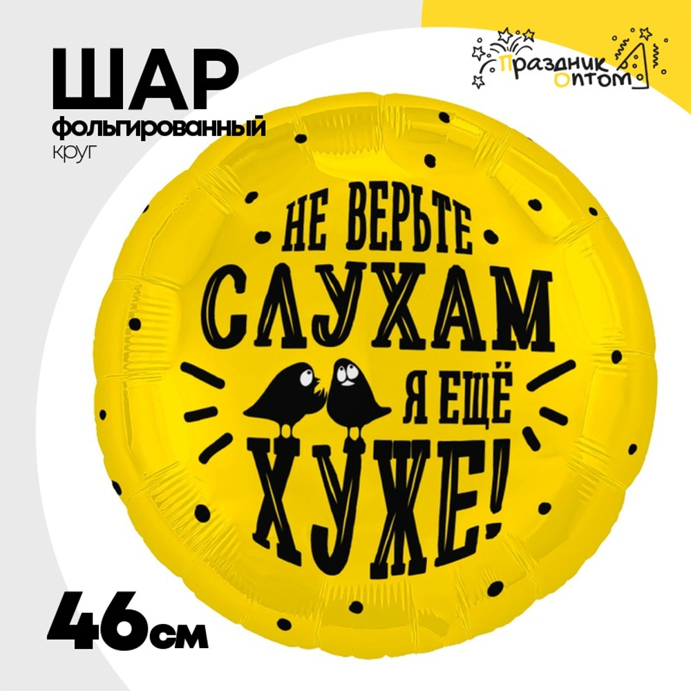 Шар Фольгированный НЕ ВЕРЬТЕ СЛУХАМ Я ХУЖЕ (Ассорти)