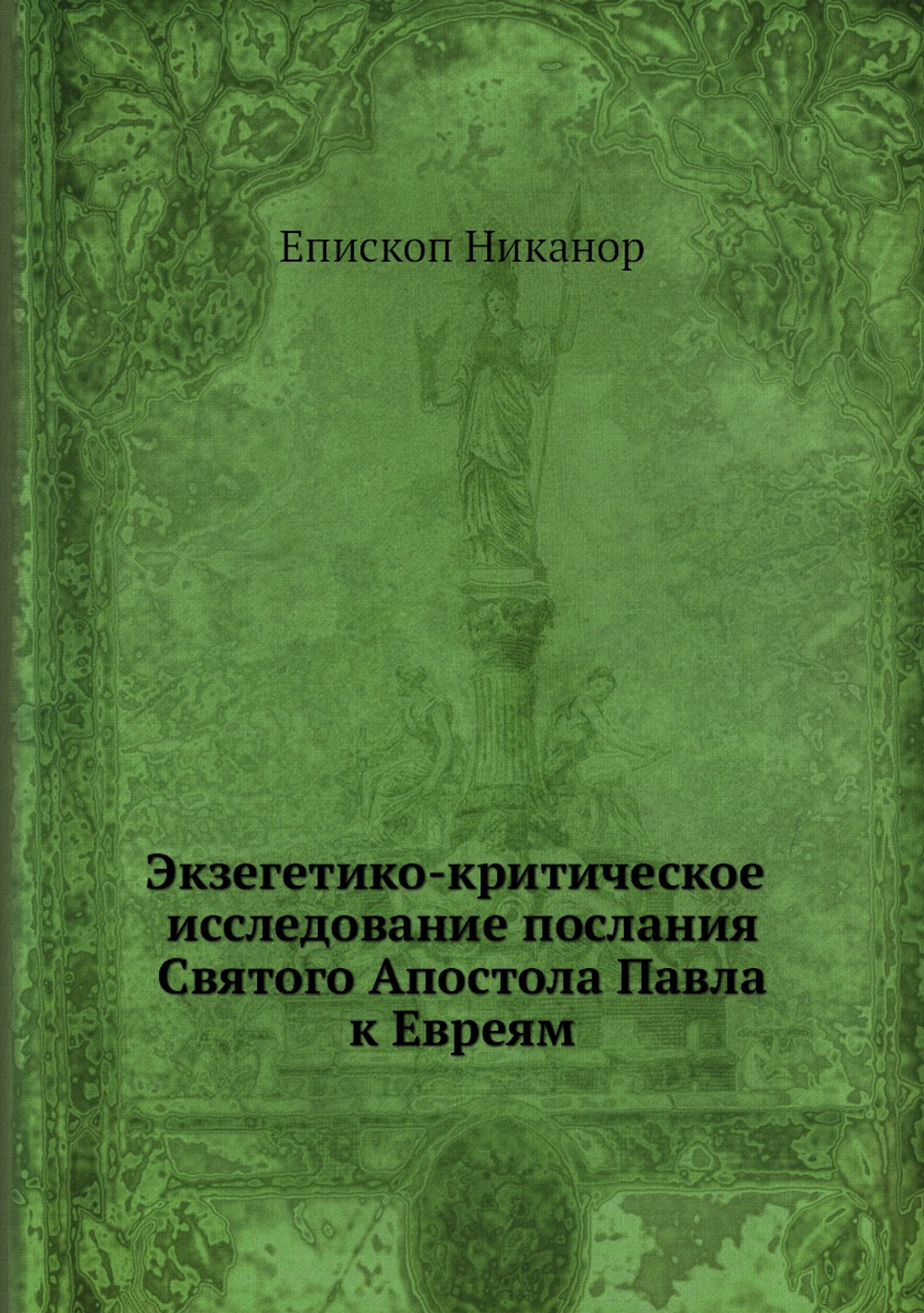 Экзегетико-критическое исследование послания Святого Апостола Павла к Евреям | Епископ Никанор