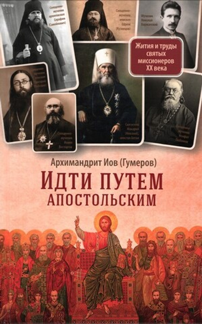 Идти путем апостольским. Жития и труды святых миссионеров ХХ века. Архимандрит Иов (Гумеров)