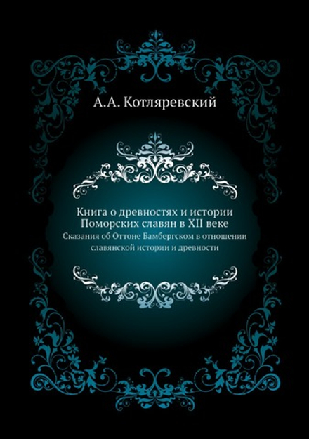 Книга о древностях и истории Поморских славян в XII веке. Сказания об Оттоне Бамбергском в отношении славянской истории и древности | А.А. Котляревский