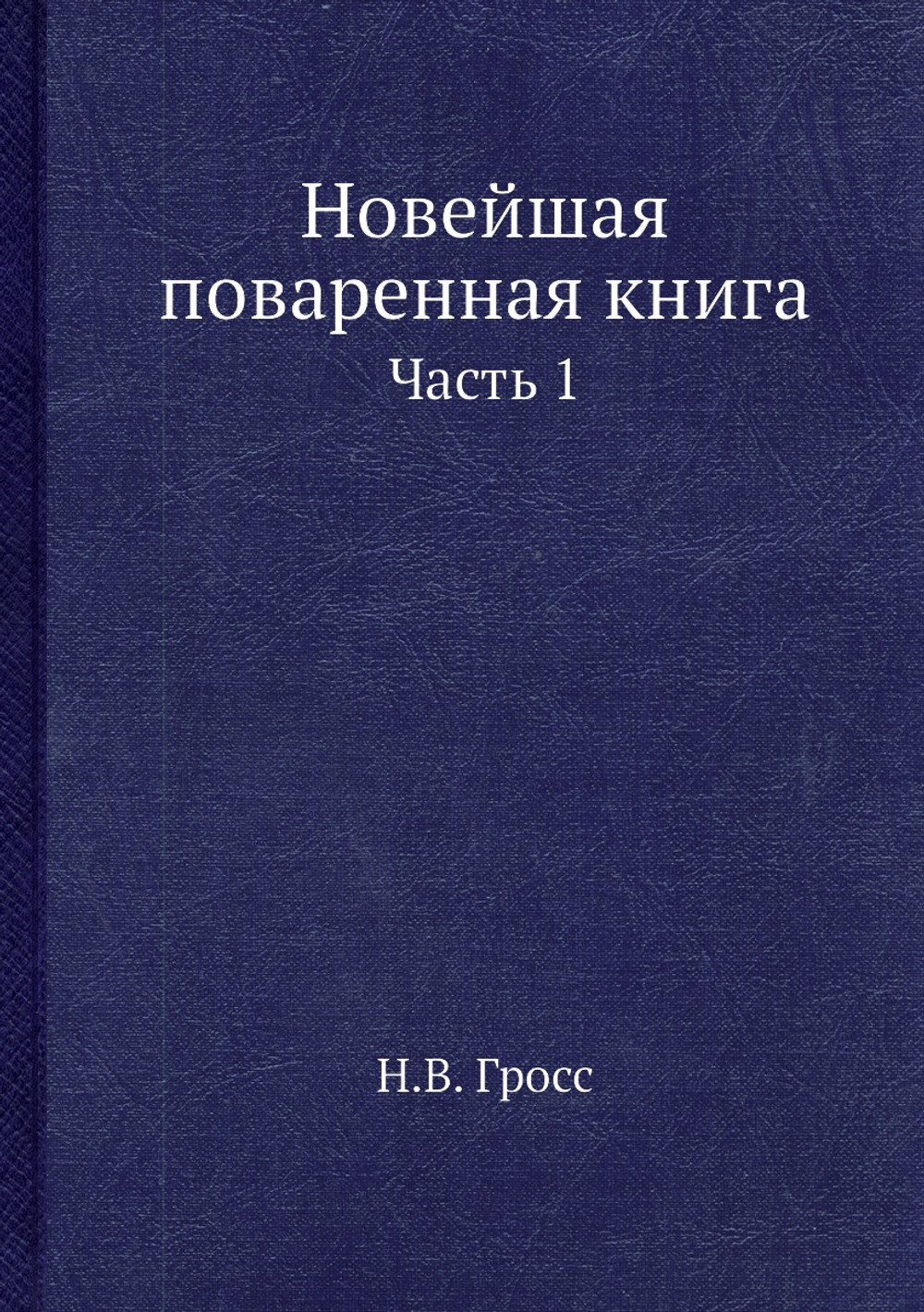 Новейшая поваренная книга. Часть 1 | Н.В. Гросс