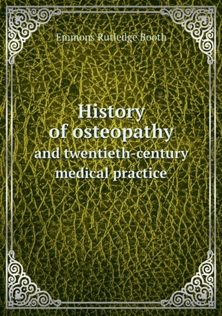 History of osteopathy. and twentieth-century medical practice | Emmons Rutledge Booth