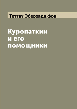 Куропаткин и его помощники | Теттау Эберхард фон