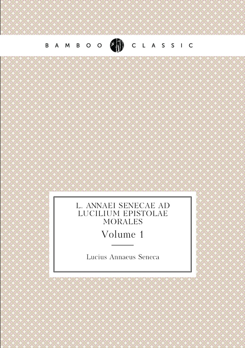 L. Annaei Senecae Ad Lucilium Epistolae Morales. Volume 1 | Seneca the Younger