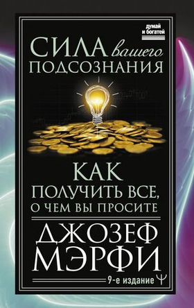 Сила вашего подсознания. Как получить все, о чем вы просите, 9-ое издание. Джозеф Мерфи