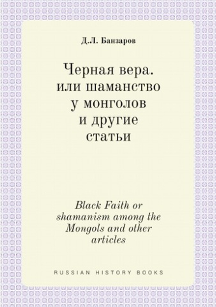 Черная вера. или шаманство у монголов и другие статьи. Black Faith or shamanism among the Mongols and other articles | Д.Л. Банзаров