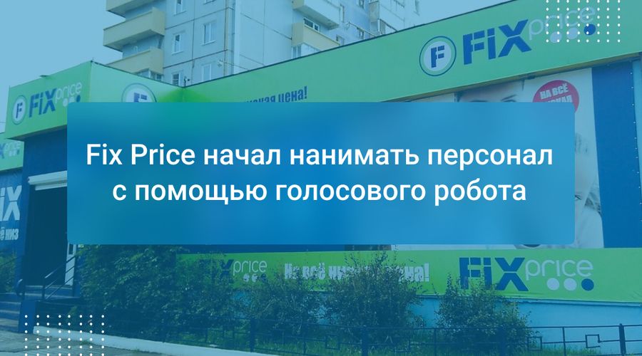 Fix Price начал нанимать персонал с помощью голосового робота