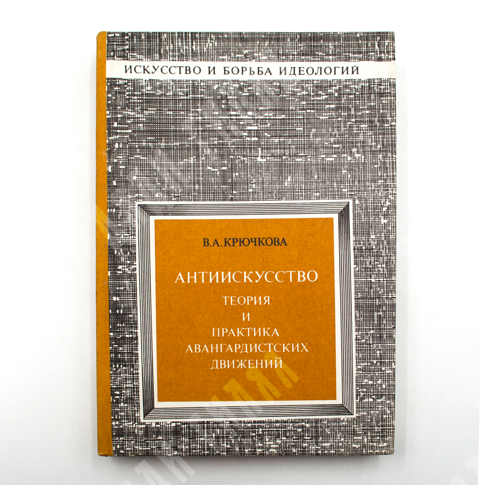 Крючкова В.А. Антиискусство. Теория и практика авангардистских движений. 1985 г.М. Изобр. искусство