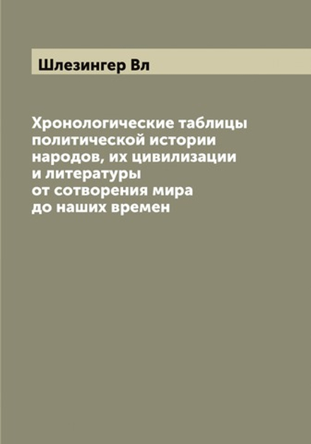 Хронологические таблицы политической истории народов, их цивилизации и литературы от сотворения мира до наших времен | Шлезингер Вл