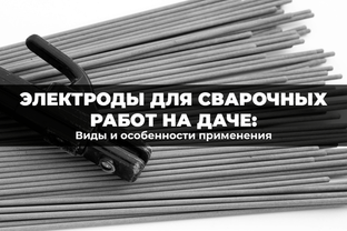Крепкий шов с первого раза: какие электроды нужны на даче