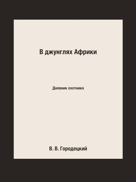 В джунглях Африки. Дневник охотника | В. В. Городецкий