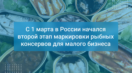 С 1 марта в России начался второй этап маркировки рыбных консервов для малого бизнеса