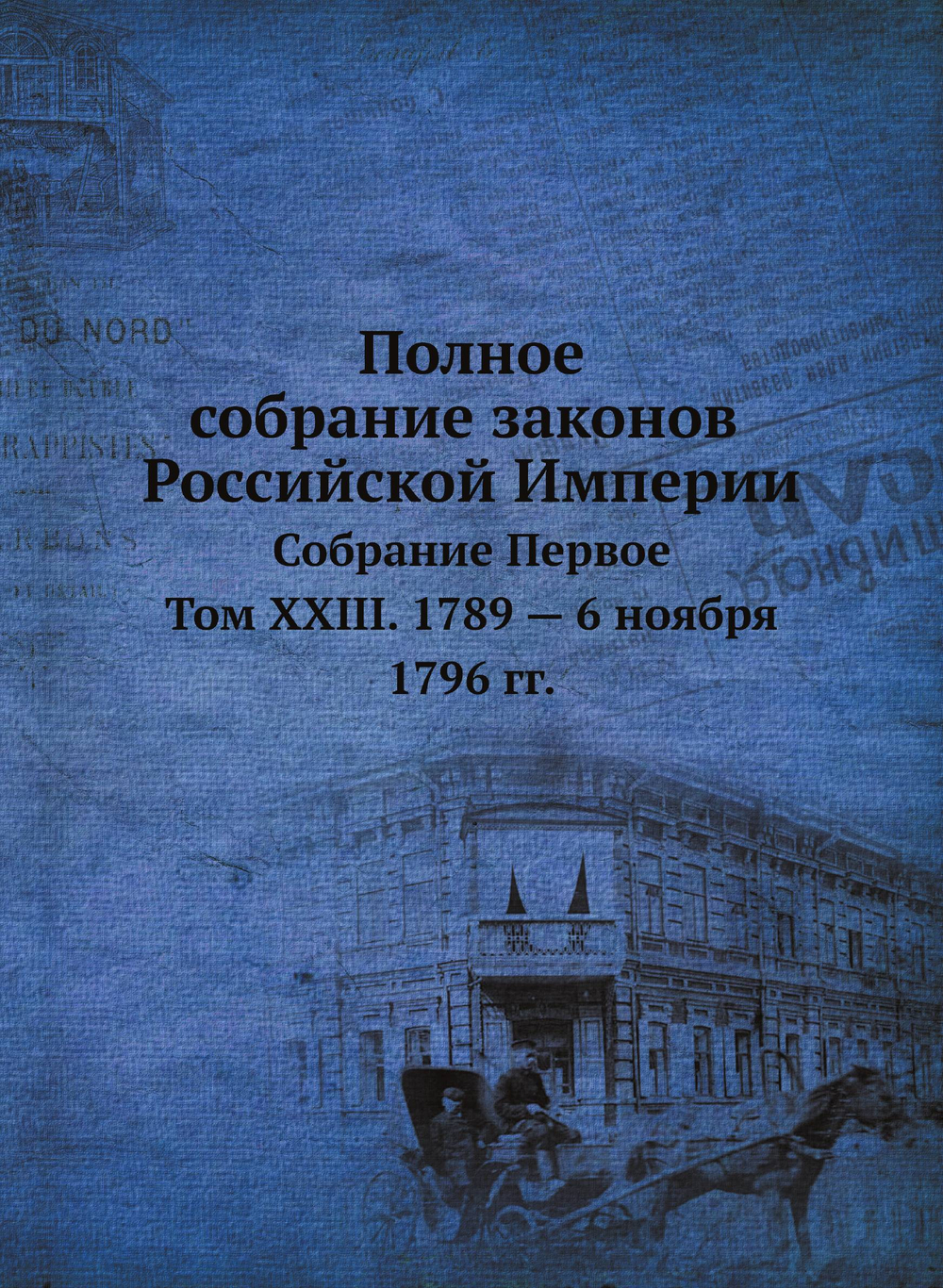 Полное собрание законов Российской Империи. Собрание Первое. Том XXIII. 1789 — 6 ноября 1796 гг. | Нет автора