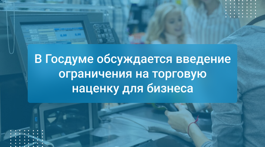 В Госдуме обсуждается введение ограничения на торговую наценку для бизнеса