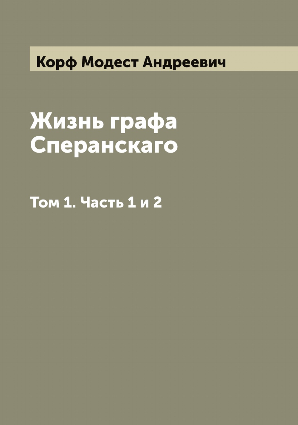 Жизнь графа Сперанскаго. Том 1. Часть 1 и 2 | Корф Модест Андреевич