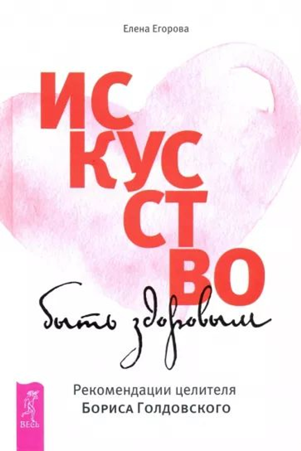 Елена Егорова: Искусство быть здоровым. Рекомендации целителя Бориса Голдовского