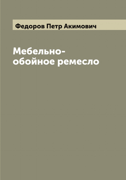 Мебельно-обойное ремесло | Федоров Петр Акимович