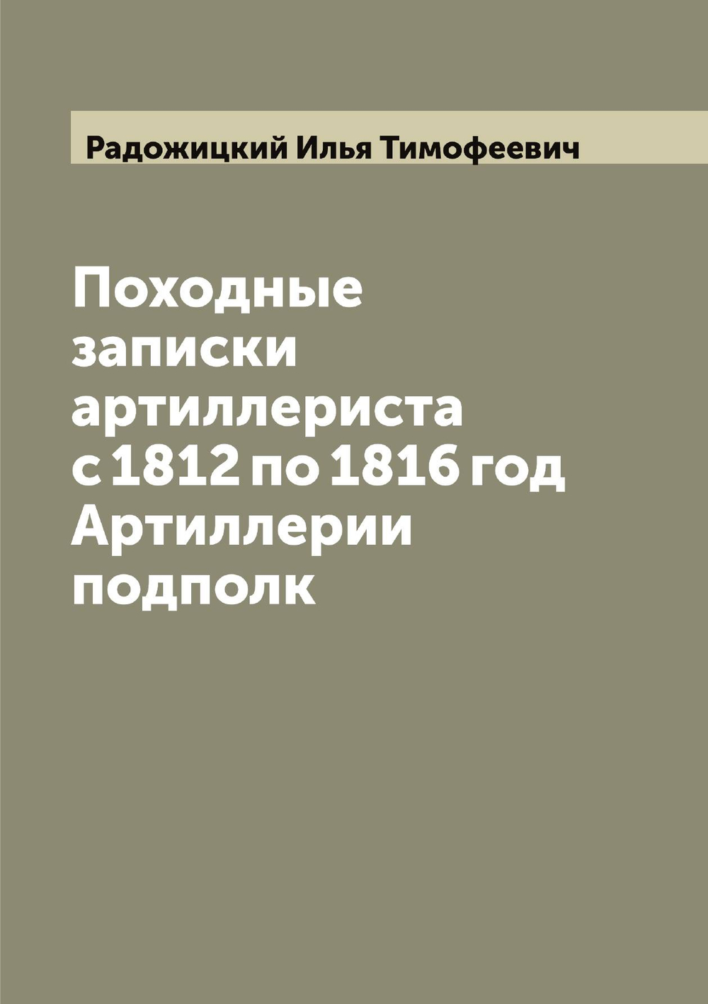 Походные записки артиллериста с 1812 по 1816 год  Артиллерии подполк | Радожицкий Илья Тимофеевич