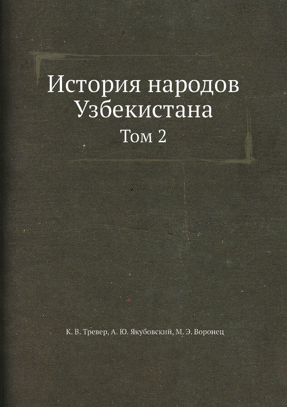 История народов Узбекистана. Том 2 | К. В. Тревер; А. Ю. Якубовский; М. Э. Воронец