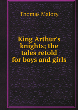 King Arthur's knights; the tales retold for boys and girls | Thomas Malory