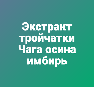 Экстракт тройчатки: Чага, осина, имбирь