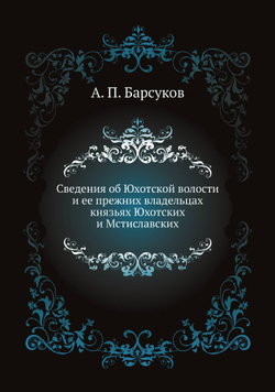 Сведения об Юхотской волости и ее прежних владельцах князьях Юхотских и Мстиславских | А. П. Барсуков