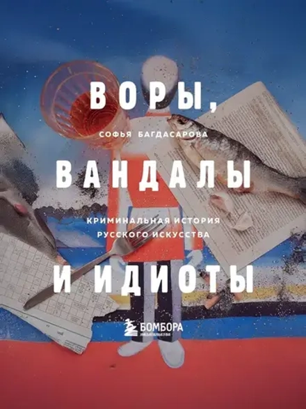 Книга ВОРЫ, ВАНДАЛЫ И ИДИОТЫ: Криминальная история русского искусства.
