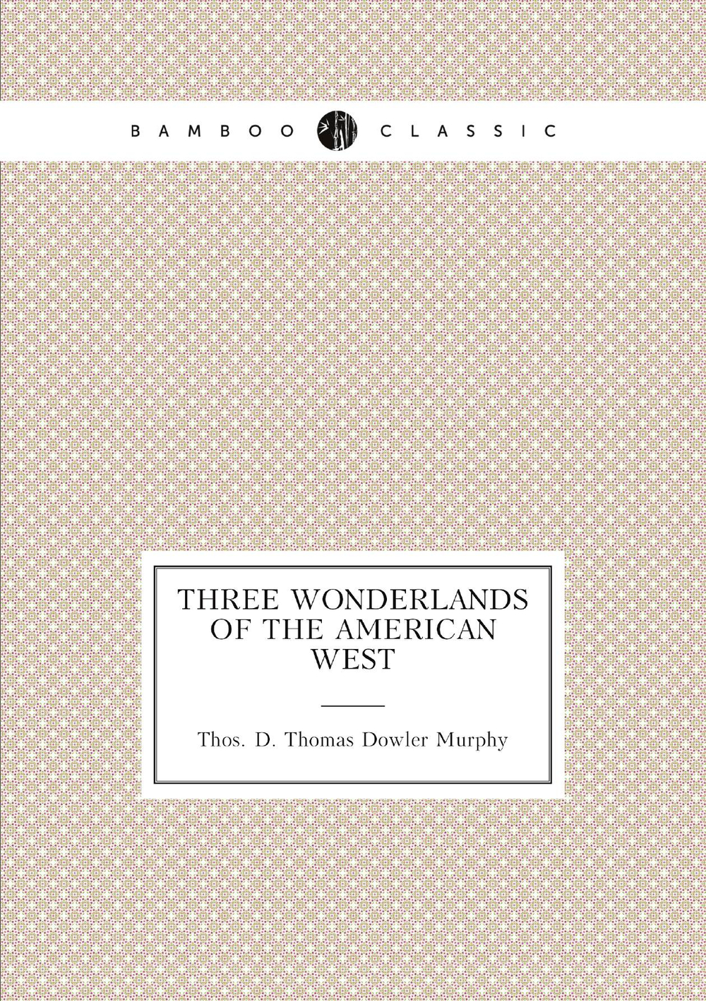 Three wonderlands of the American West | Thos. D. Thomas Dowler Murphy