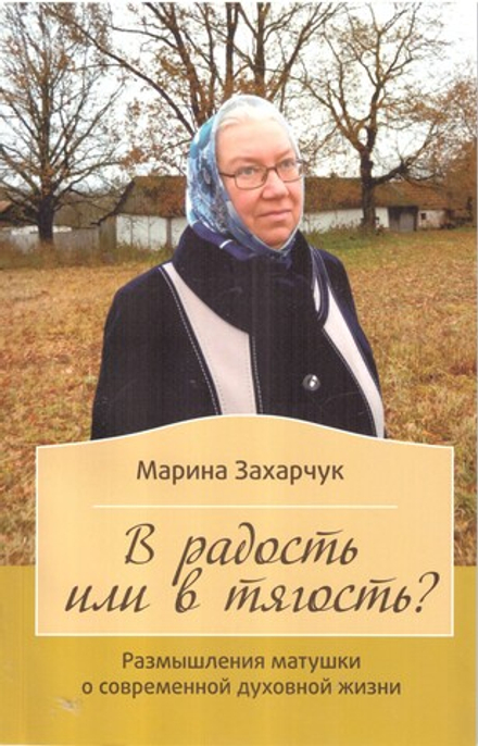 В радость или в тягость? Размышления матушки о современной духовной жизни (Зёрна) (Захарчук М.Г.)