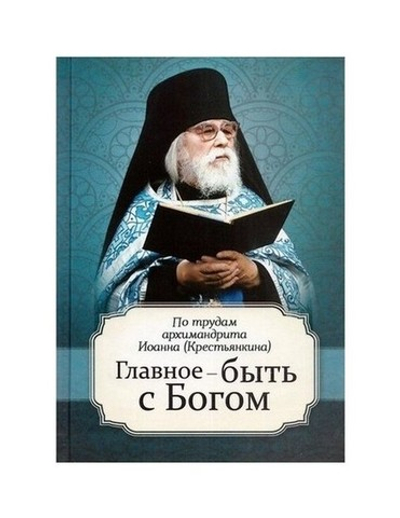 Главное - быть с Богом! По трудам Иоанна (Крестьянкина)