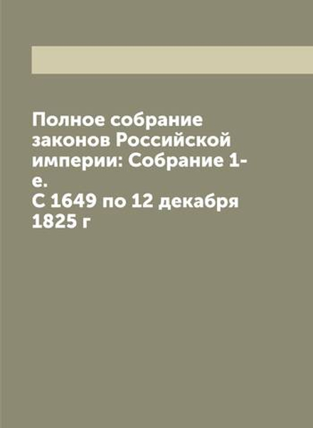 Полное собрание законов Российской империи: Собрание 1-е. С 1649 по 12 декабря 1825 г | Нет автора
