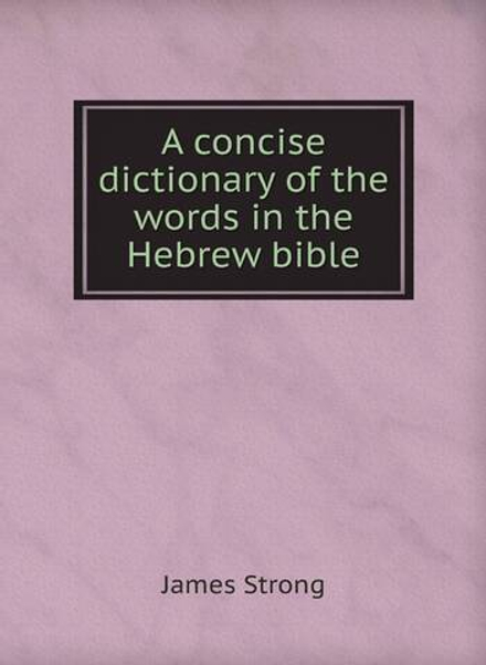 A concise dictionary of the words in the Hebrew bible | James Strong