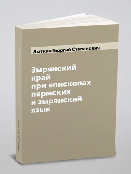Зырянский край при епископах пермских и зырянский язык | Лыткин Георгий Степанович
