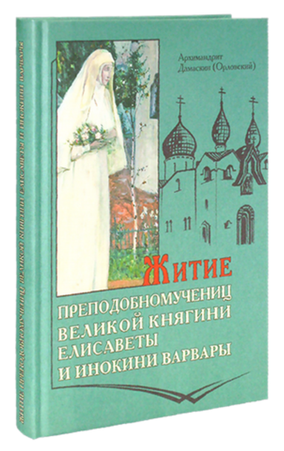 Житие преподобномучениц великой княгини Елисаветы и инокини Варвары (Яковлевой). Архимандрит Дамаскин (Орловский)