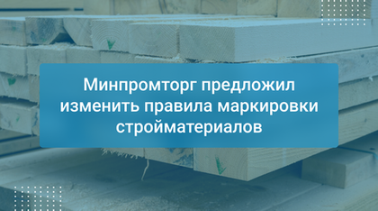 Минпромторг предложил изменить правила маркировки стройматериалов