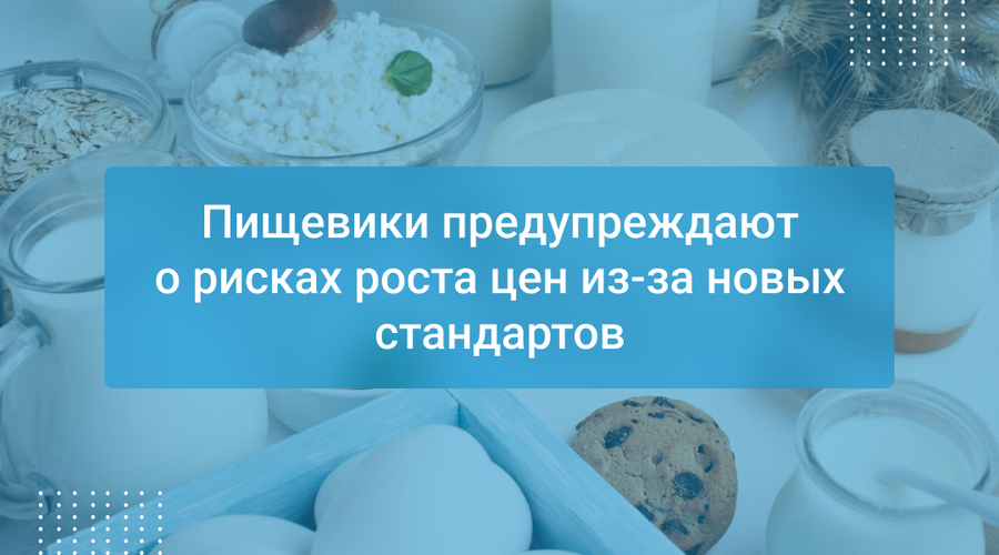Пищевики предупреждают о рисках роста цен из-за новых стандартов