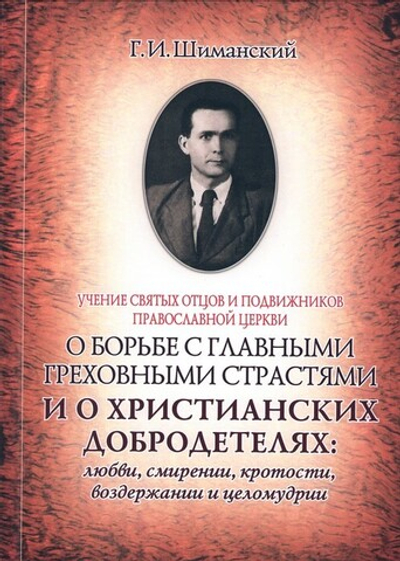 Учение Святых Отцов и подвижников православной церкви о борьбе с главными греховными страстями и о христианских добродетелях: любви, смирении, кротости, воздержании и целомудрии. Г. И. Шиманский