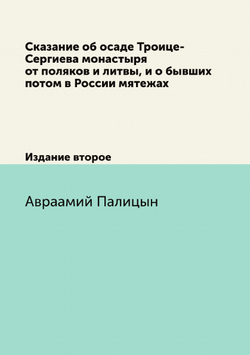 Сказание об осаде Троице-Сергиева монастыря от поляков и литвы, и о бывших потом в России мятежах. Издание второе | Авраамий Палицын
