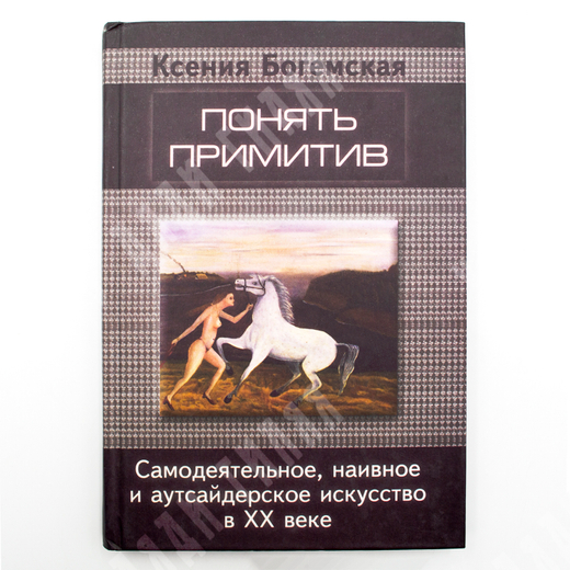 Богемская К. Понять примитив. Самодеятельное, наивное и аутсайдерское искусство в  XX в. 2001г.
