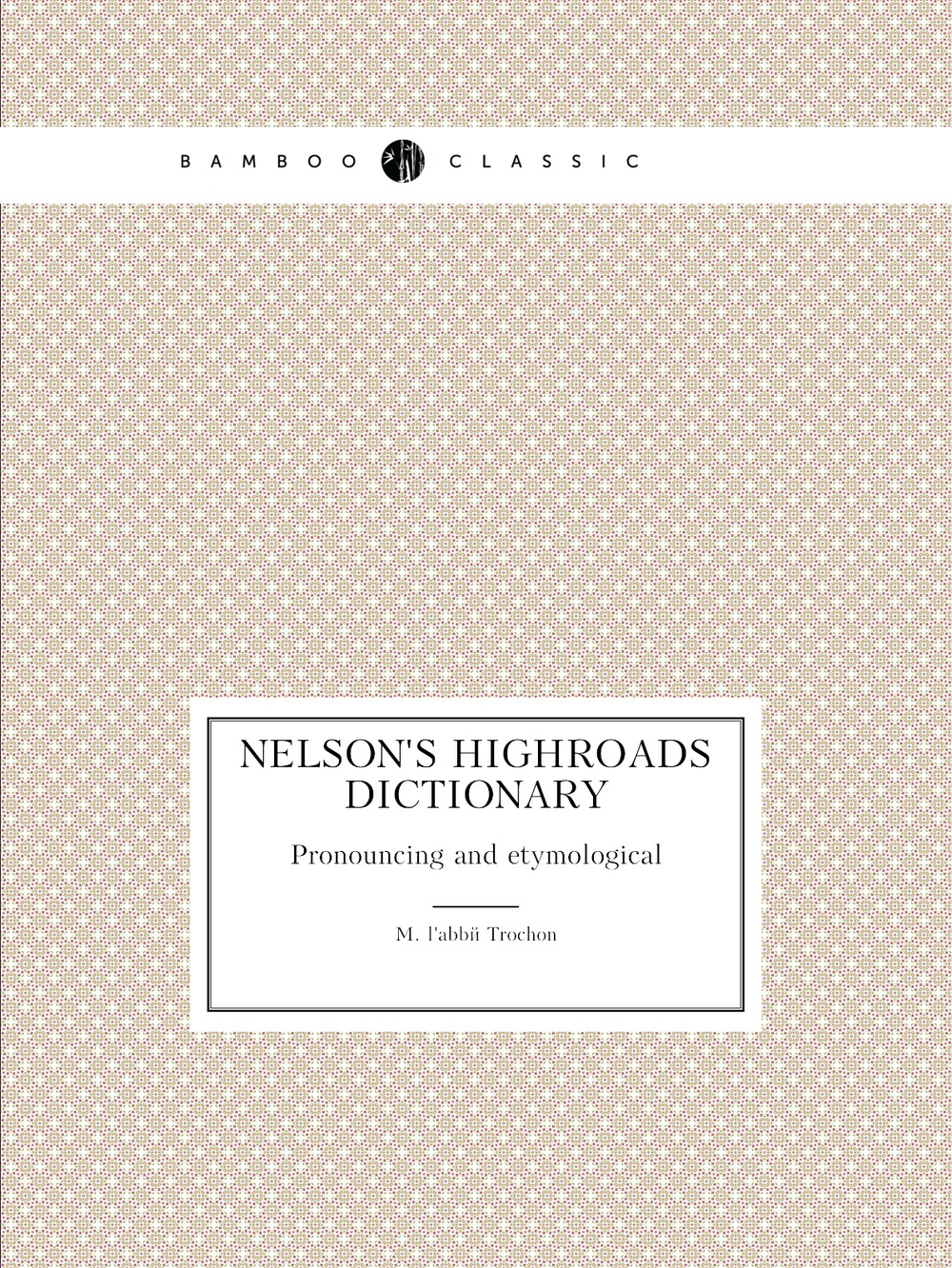 Nelson's highroads dictionary. Pronouncing and etymological | M. l'abbé Trochon