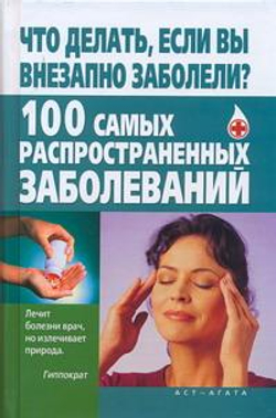 Что делать, если вы внезапно заболели? 100 самых распространенных заболеваний