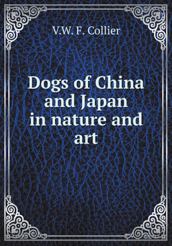 Dogs of China and Japan in nature and art | V.W. F. Collier