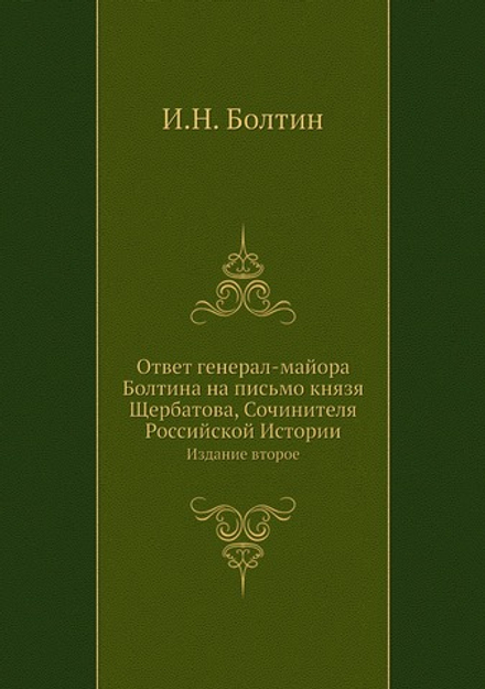 Ответ генерал-майора Болтина на письмо князя Щербатова, Сочинителя Российской Истории. Издание второе | И.Н. Болтин