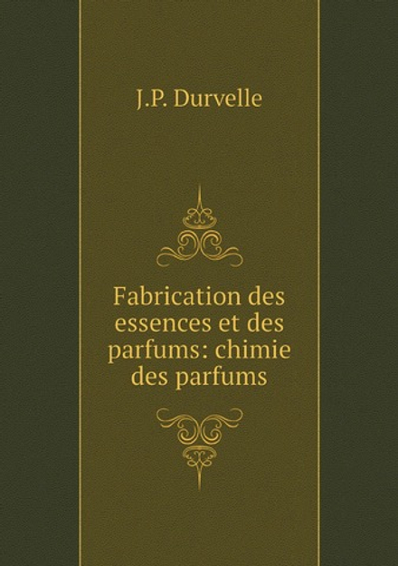 Fabrication des essences et des parfums: chimie des parfums | J.P. Durvelle