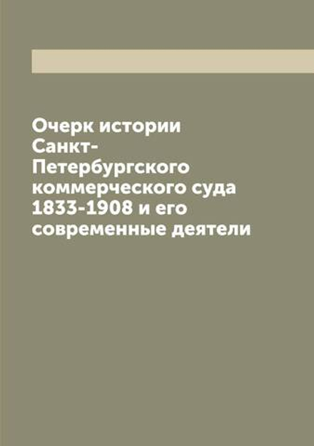 Очерк истории Санкт-Петербургского коммерческого суда 1833-1908 и его современные деятели | нет автора