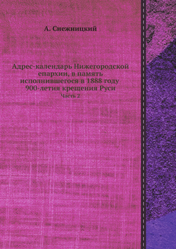 Адрес-календарь Нижегородской епархии, в память исполнившегося в 1888 году 900-летия крещения Руси. Часть 2 | А. Снежницкий