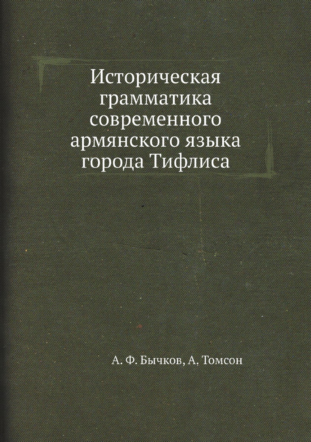 Историческая грамматика современного армянского языка города Тифлиса | А. Ф. Бычков; А. Томсон