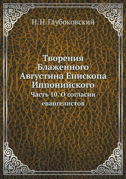 Творения Блаженного Августина Епископа Иппонийского. Часть 10. О согласии евангелистов | Н. Н. Глубоковский