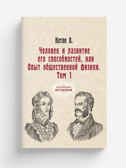 Человек и развитие его способностей, или Опыт общественной физики. Том 1 | А. Кетле